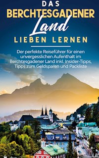 Das Berchtesgadener Land lieben lernen: Der perfekte Reiseführer für einen unvergesslichen Aufenthalt im Berchtesgadener Land inkl. Insider-Tipps, Tipps zum Geldsparen und Packliste - Emma Lauterbach - E-Book