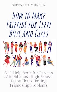 How to Make Friends for Teen Boys and Girls - Quincy Lesley Darren - E-Book