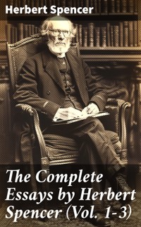 The Complete Essays by Herbert Spencer (Vol. 1-3) - Herbert Spencer - E-Book