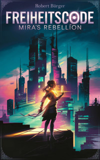 Freiheitscode: Mira's Rebellion - Robert Bürger - E-Book