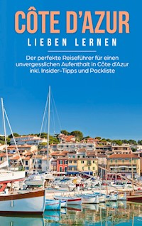 Côte d'Azur lieben lernen: Der perfekte Reiseführer für einen unvergesslichen Aufenthalt in Côte d'Azur inkl. Insider-Tipps und Packliste - Marieke Wingert - E-Book