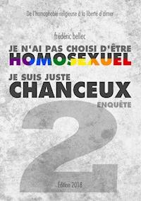 Je n'ai pas choisi d'être homosexuel, je suis juste chanceux - Partie 2 : ENQUÊTE - Frédéric Bellec - E-Book