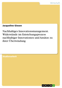 Nachhaltiges Innovationsmanagement. Widerstände im Entstehungsprozess nachhaltiger Innovationen und Ansätze zu ihrer Überwindung - Jacqueline Giesen - E-Book