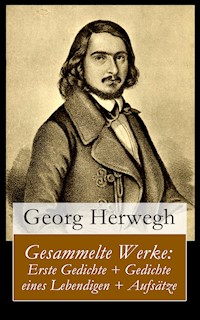 Gesammelte Werke: Erste Gedichte + Gedichte eines Lebendigen + Aufsätze - Georg Herwegh - E-Book