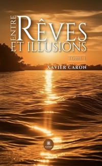 Entre rêves et illusions - Tome 1 - Xavier Caron - E-Book