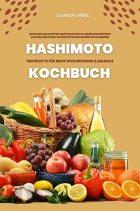 Hashimoto Kochbuch: 500 Rezepte für mehr Wohlbefinden und Balance (Gesunde Mahlzeiten und praktische Ernährungstipps zur natürlichen Unterstützung deiner Schilddrüse) - Clarissa Lorenz - E-Book
