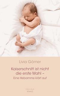 Kaiserschnitt ist nicht die erste Wahl - eine Hebamme klärt auf - Livia Clauss-Görner - E-Book