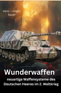 Wunderwaffen - neuartige Waffensysteme des Deutschen Heeres im 2. Weltkrieg - Hans-Jürgen Bauer - E-Book