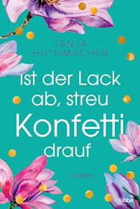 Ist der Lack ab, streu Konfetti drauf - Tanja Huthmacher - E-Book