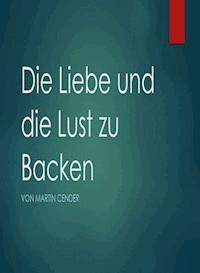 Die Liebe und die Lust zu Backen - Martin Cender - E-Book