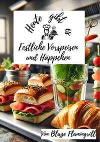 Heute gibt es - Festliche Vorspeisen und Häppchen - Blaze Flamingrill - E-Book