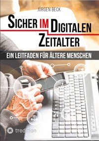 Sicher im Digitalen Zeitalter: Ein Leitfaden für ältere Menschen. - Jürgen Beck - E-Book