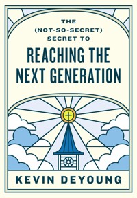 The (Not-So-Secret) Secret to Reaching the Next Generation - Kevin DeYoung - E-Book