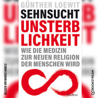 Sehnsucht Unsterblichkeit - Wie die Medizin zur neuen Religion der Menschen wird (Ungekürzt) - Dr. Günther Loewit - Hörbuch