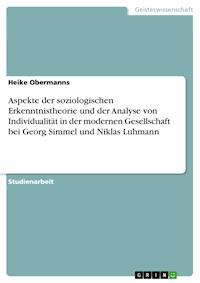 Aspekte der soziologischen Erkenntnistheorie und der Analyse von Individualität in der modernen Gesellschaft bei Georg Simmel  und Niklas Luhmann - Heike Obermanns - E-Book