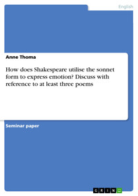 How does Shakespeare utilise the sonnet form to express emotion? Discuss with reference to at least three poems - Anne Thoma - E-Book