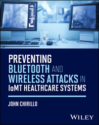 Preventing Bluetooth and Wireless Attacks in IoMT Healthcare Systems - John Chirillo - E-Book