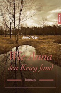 Wie Anna den Krieg fand - Arwed Vogel - E-Book