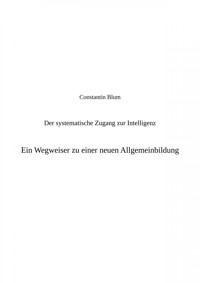 Der systematische Zugang zur Intelligenz. Ein Wegweiser zu einer neuen Allgemeinbildung - Constantin Blum - E-Book