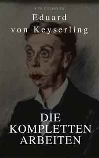 Keyserling, Eduard von: Die Kompletten Arbeinten (Beste Navigation, aktive TOC)(A to Z Classics) - Eduard von Keyserling - E-Book