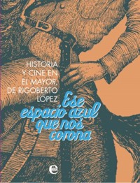 Ese espacio azul que nos corona. Historia y cine de El Mayor, de Rigoberto López - Colectivo de Autores - E-Book