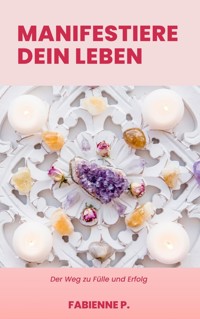 Manifestiere dein Leben - Fabienne P. - E-Book