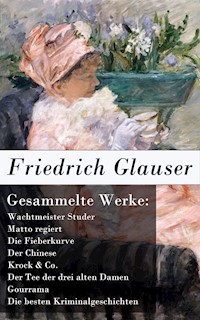 Gesammelte Werke: Wachtmeister Studer + Matto regiert + Die Fieberkurve + Der Chinese + Krock & Co. + Der Tee der drei alten Damen + Gourrama + Die besten Kriminalgeschichten - Friedrich Glauser - E-Book