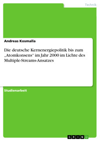 Die deutsche Kernenergiepolitik bis zum „Atomkonsens“ im Jahr 2000 im Lichte des Multiple-Streams-Ansatzes - Andreas Kosmalla - E-Book