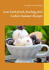 Low Carb frisch, fruchtig, frei! Leckere Sommer Rezepte - Veronika Von Honsberg - E-Book