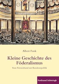 Kleine Geschichte des Föderalismus - Albert Funk - E-Book