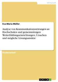 Analyse von Kommunikationsstörungen an Hochschulen und gemeinnützigen Weiterbildungseinrichtungen, Ursachen und mögliche Lösungsansätze - Eva-Maria Müller - E-Book