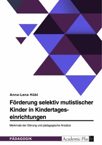 Förderung selektiv mutistischer Kinder in Kindertageseinrichtungen. Merkmale der Störung und pädagogische Ansätze - Anna-Lena Hübl - E-Book