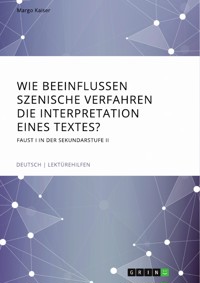 Wie beeinflussen szenische Verfahren die Interpretation eines Textes? Faust I in der Sekundarstufe II - Margo Kaiser - E-Book
