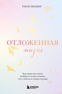 Отложенная жизнь. Как перестать ждать удобного случая и понять, что у тебя есть только сегодня - Райан Линднер - E-Book
