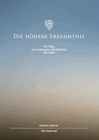 Die höhere Erkenntnis - Dennis Hans Ladener - E-Book