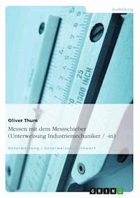 Messen mit dem Messschieber (Unterweisung Industriemechaniker / -in) - Oliver Thum - kostenlos E-Book