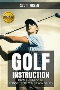 Golf Instruction : How To Break 90 Consistently In 3 Easy Steps - Scott Green - E-Book