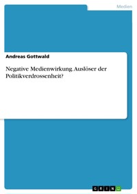 Negative Medienwirkung. Auslöser der Politikverdrossenheit? - Andreas Gottwald - E-Book