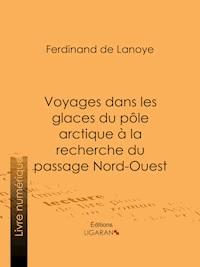 Voyages dans les glaces du pôle arctique à la recherche du passage Nord-Ouest - Ferdinand de Lanoye - E-Book