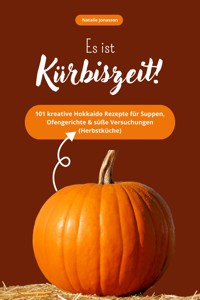 Es ist Kürbiszeit! 101 kreative Hokkaido Rezepte für Suppen, Ofengerichte & süße Versuchungen (Herbstküche) - Natalie Jonasson - E-Book