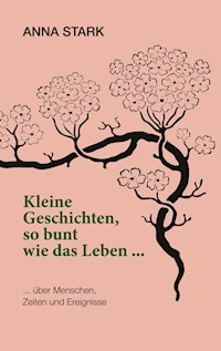 Kleine Geschichten, so bunt wie das Leben ... - Anna Stark - E-Book