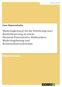 Marketingkonzept für die Einführung einer Kinderbetreuung in einem Premium-Fitnessstudio. Marktanalyse, Marketingplanung und Kommunikationskonzept - Cara Glanerschulte - E-Book