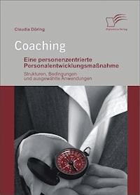Coaching: Eine personenzentrierte Personalentwicklungsmaßnahme - Claudia Döring - E-Book