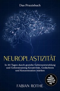 Neuroplastizität – Das Praxisbuch: In 30 Tagen durch gezielte Gehirnentwicklung und Gehirntraining Kreativität, Gedächtnis und Konzentration stärken – inkl. Workbook, Trainingsplan, Checklisten uvm. - Fabian Rothe - E-Book + Hörbuch
