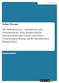 Der Katteprozess – Justizmord oder Gesetzestreue? Eine strafrechtliche Interpretation der Urteile und deren Umsetzung in Bezug auf die preußischen Kriegsartikel - Holger Skorupa - E-Book