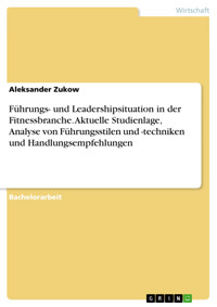 Führungs- und Leadershipsituation in der Fitnessbranche. Aktuelle Studienlage, Analyse von Führungsstilen und -techniken und Handlungsempfehlungen - Aleksander Zukow - E-Book