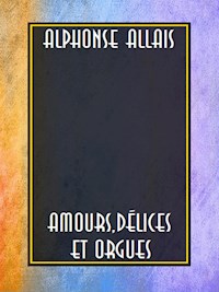 Amours, délices et orgues - Alphonse Allais - E-Book