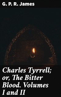 Charles Tyrrell; or, The Bitter Blood. Volumes I and II - G. P. R. James - E-Book