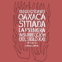 Oaxaca sitiada. La primera insurrección del siglo XXI - Diego Enrique Osorno - Hörbuch