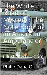The White Road of Mystery / The Note-Book of an American Ambulancier - Philip Dana Orcutt - E-Book